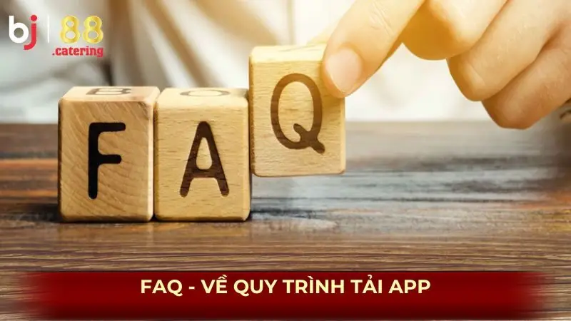FAQ về quy trình tải app